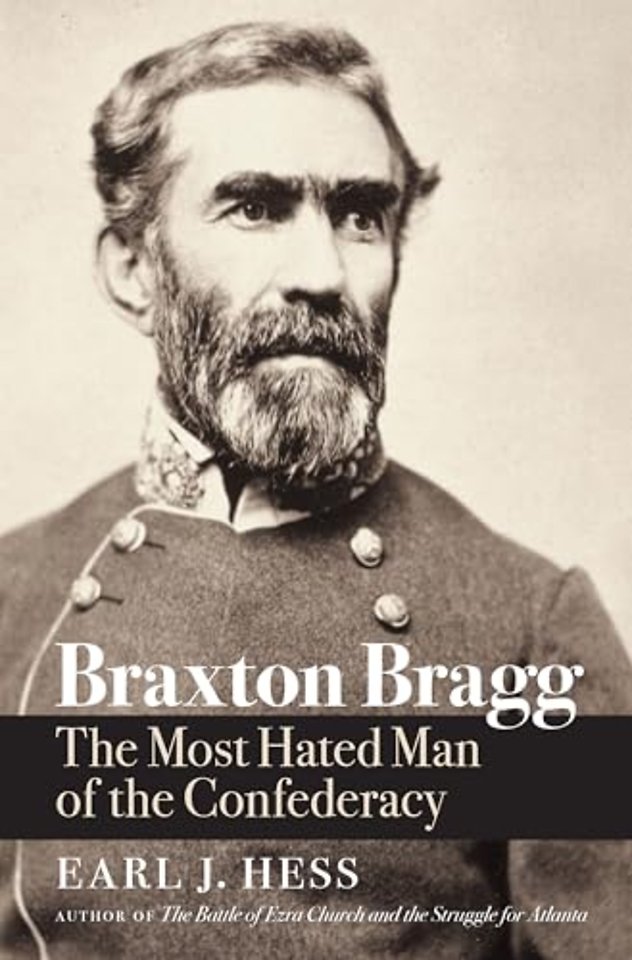 Braxton Bragg – The Most Hated Man of the Confederacy