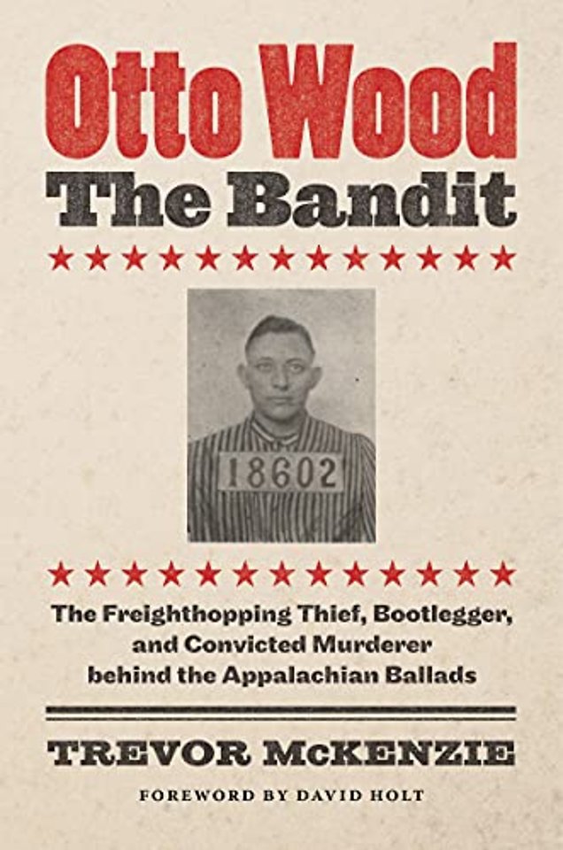 Otto Wood, the Bandit – The Freighthopping Thief, Bootlegger, and Convicted Murderer Behind the Appalachian Ballads
