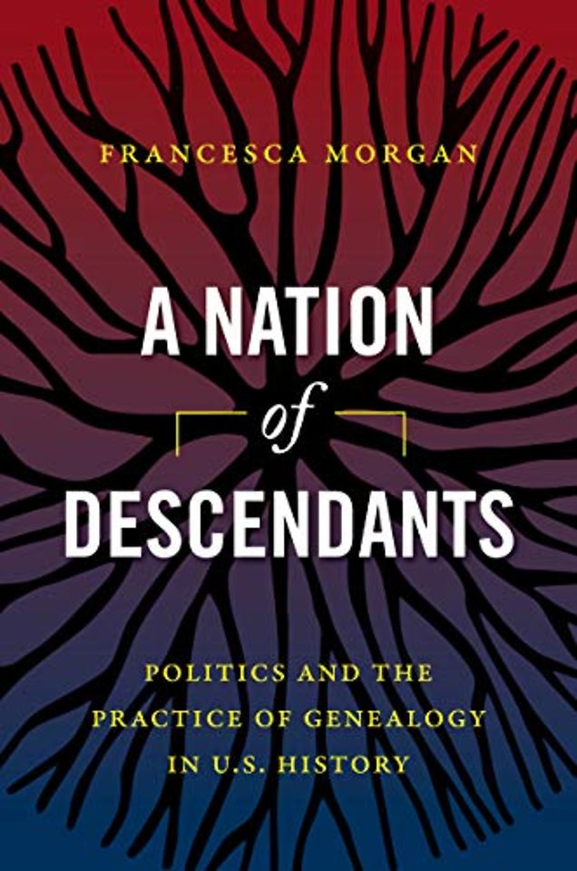A Nation of Descendants – Politics and the Practice of Genealogy in U.S. History