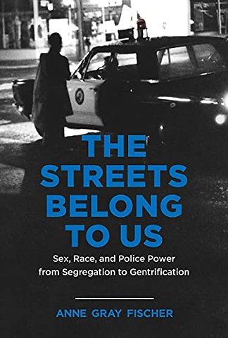 The Streets Belong to Us – Sex, Race, and Police Power from Segregation to Gentrification