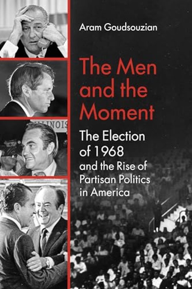 The Men and the Moment – The Election of 1968 and the Rise of Partisan Politics in America
