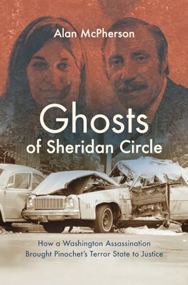 Ghosts of Sheridan Circle – How a Washington Assassination Brought Pinochet`s Terror State to Justice