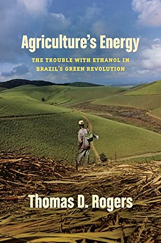Agriculture`s Energy – The Trouble with Ethanol in Brazil`s Green Revolution