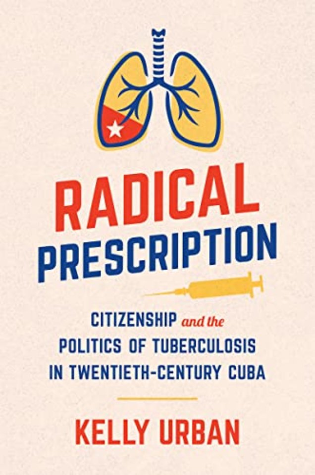 Radical Prescription – Citizenship and the Politics of Tuberculosis in Twentieth–Century Cuba