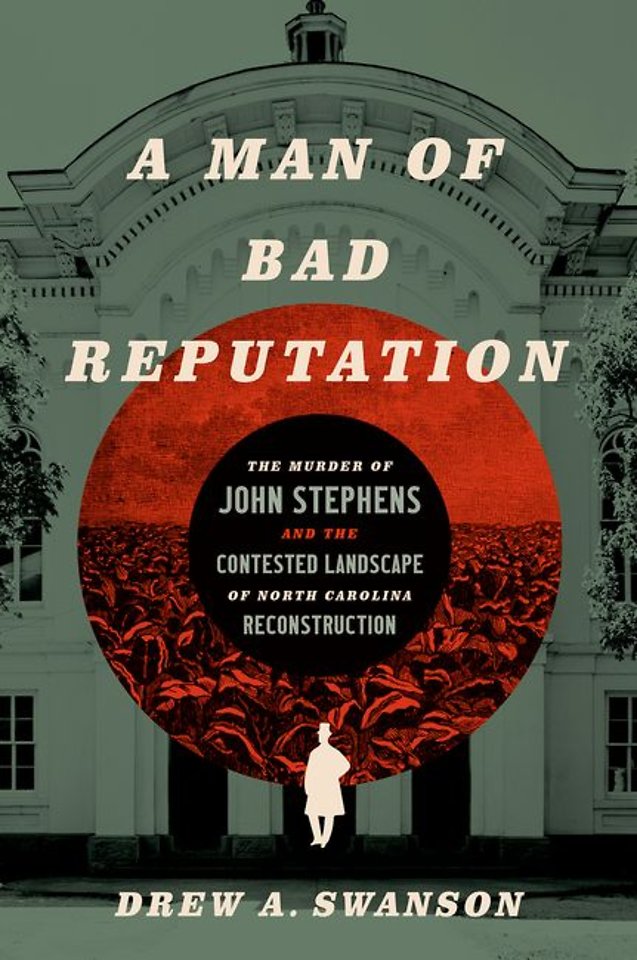 A Man of Bad Reputation – The Murder of John Stephens and the Contested Landscape of North Carolina Reconstruction