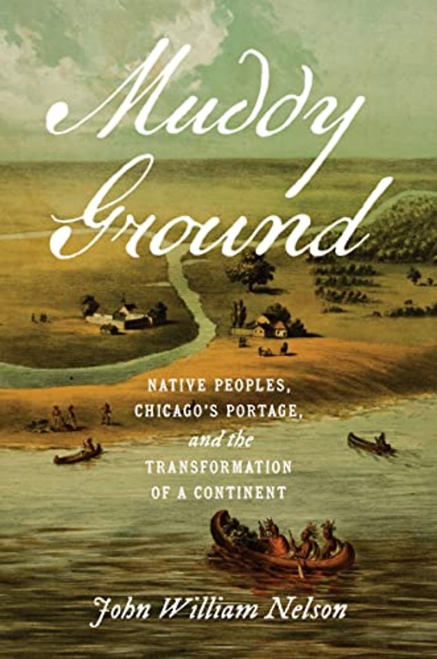 Muddy Ground – Native Peoples, Chicago`s Portage, and the Transformation of a Continent