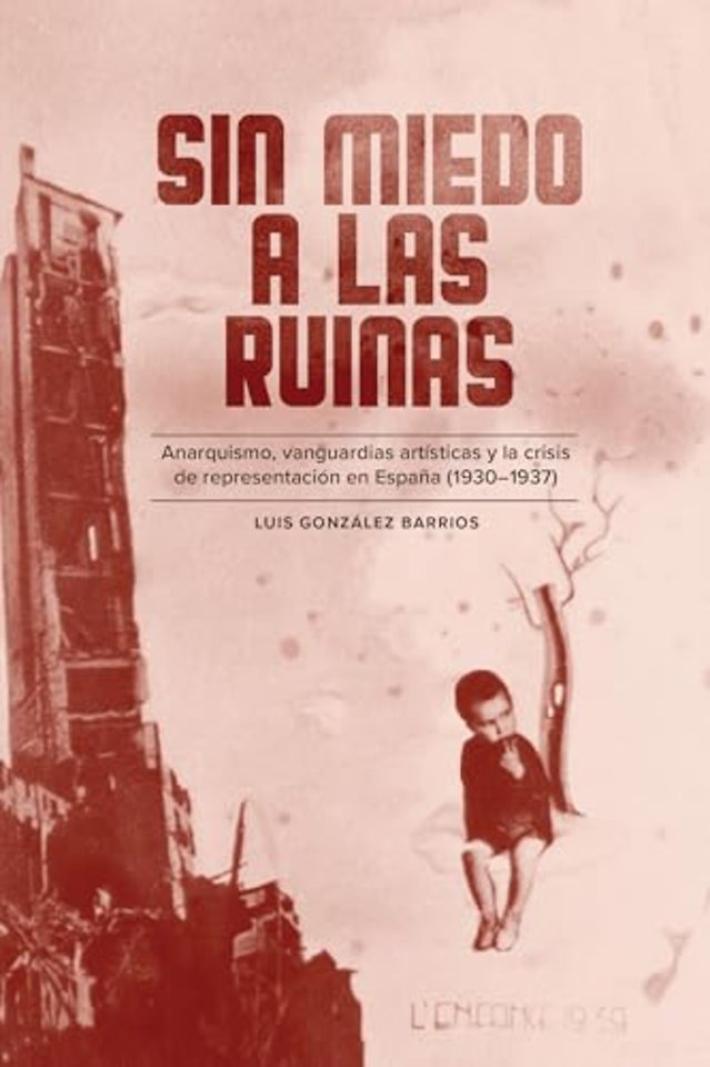 Sin miedo a las ruinas – Anarquismo, vanguardias artísticas y la crisis de representación en España (1930–1937)