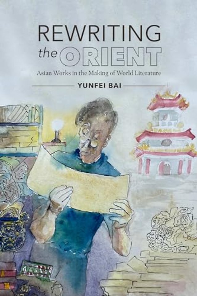 Rewriting the Orient – Asian Works in the Making of World Literature
