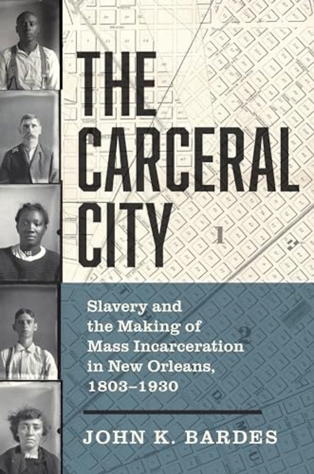 The Carceral City – Slavery and the Making of Mass Incarceration in New Orleans, 1803–1930