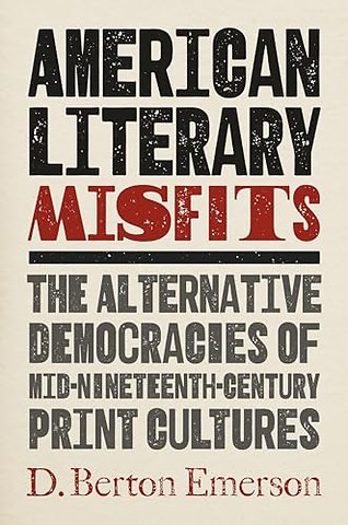 American Literary Misfits – The Alternative Democracies of Mid–Nineteenth–Century Print Cultures