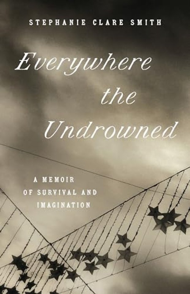 Everywhere the Undrowned – A Memoir of Survival and Imagination