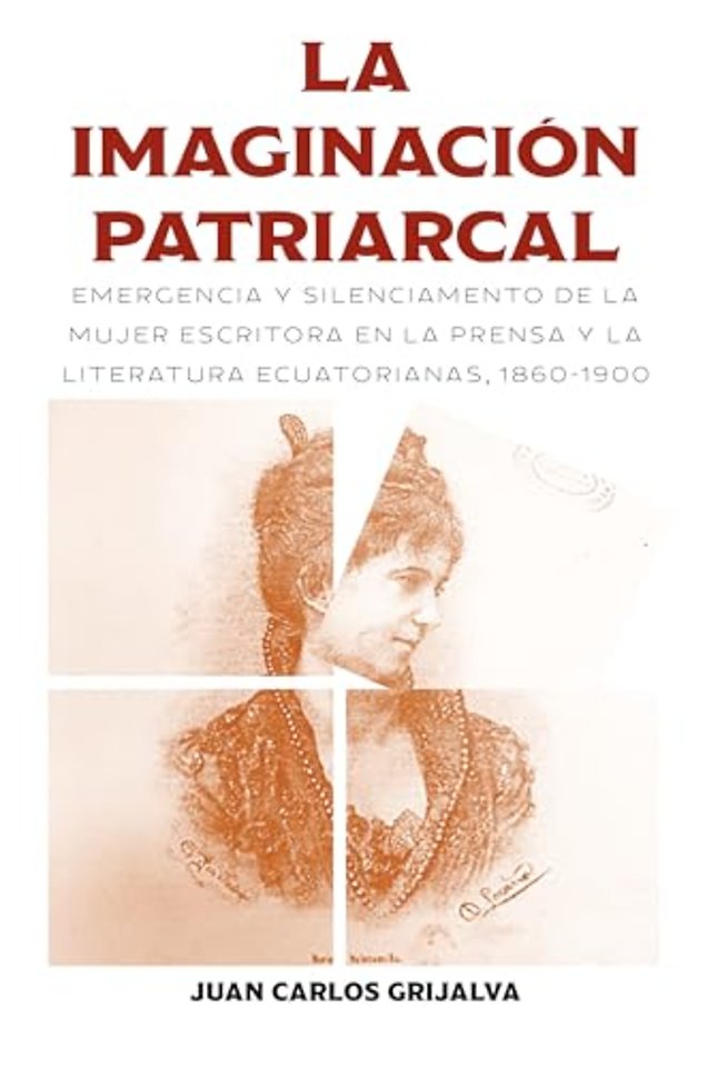 La imaginación patriarcal – Emergencia y silenciamento de la mujer escritora en la prensa y la literatura ecuatorianas, 1860–1900