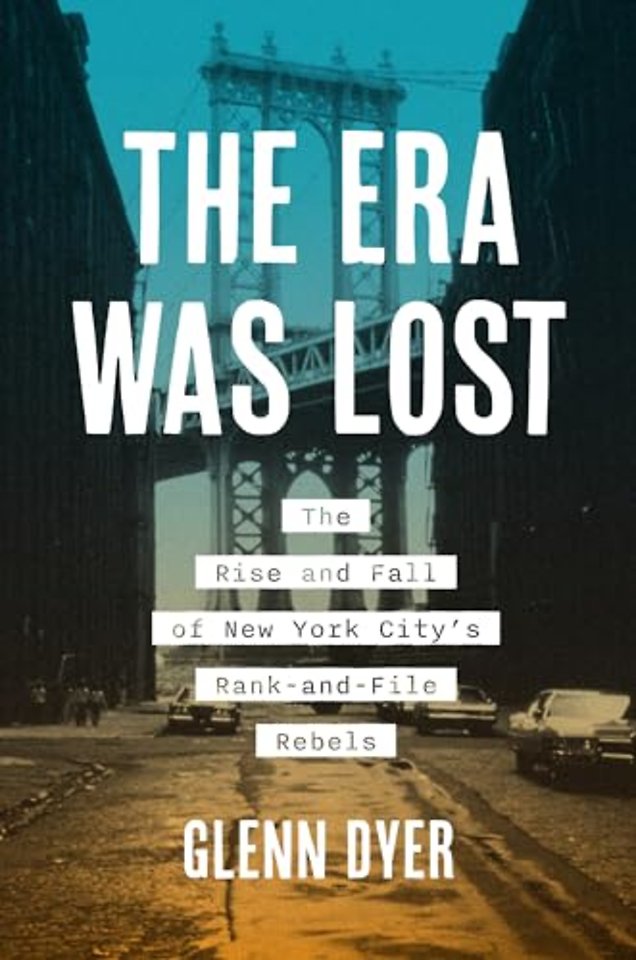 The Era Was Lost – The Rise and Fall of New York City`s Rank–and–File Rebels