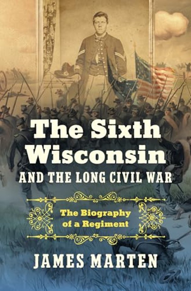 The Sixth Wisconsin and the Long Civil War – The Biography of a Regiment