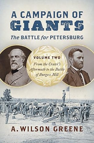A Campaign of Giants – the Battle for Petersburg – Volume 2: from the Crater`s Aftermath to the Battle of Burgess Mill