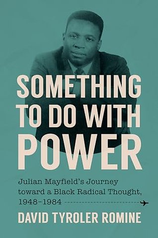 Something to Do with Power – Julian Mayfield`s Journey Toward a Black Radical Thought, 1948–1984