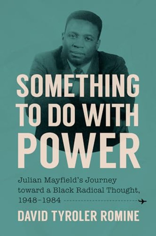 Something to Do with Power – Julian Mayfield`s Journey Toward a Black Radical Thought, 1948–1984