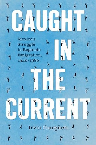 Caught in the Current – Mexico`s Struggle to Regulate Emigration, 1940–1980