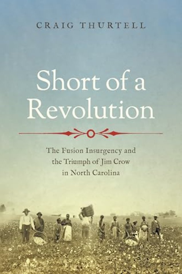Short of a Revolution – The Fusion Insurgency and the Triumph of Jim Crow in North Carolina