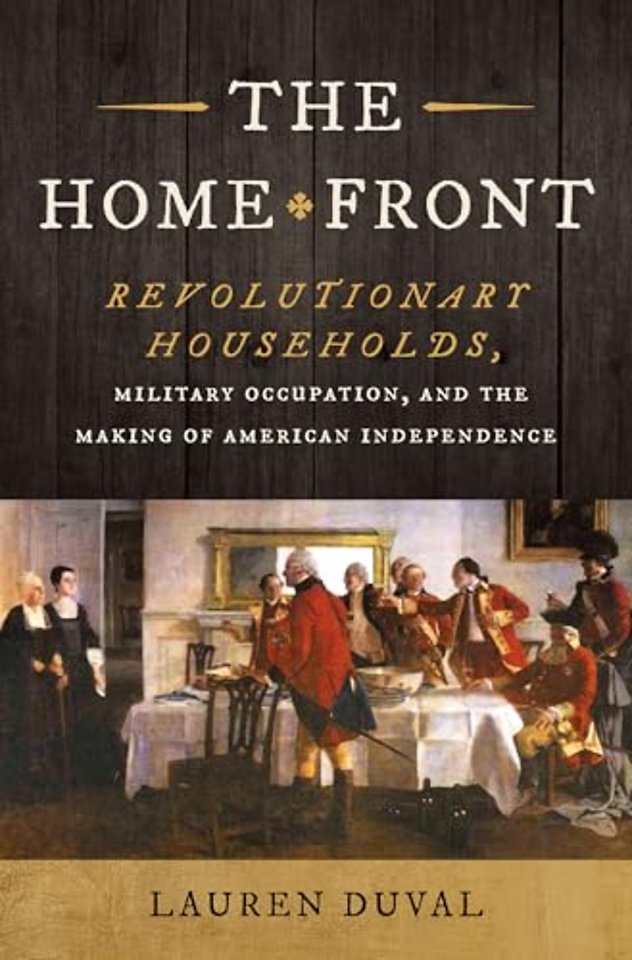 The Home Front – Revolutionary Households, Military Occupation, and the Making of American Independence
