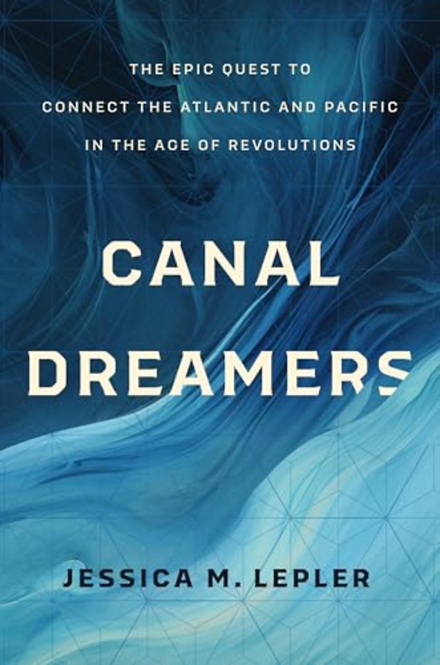 Canal Dreamers – The Epic Quest to Connect the Atlantic and Pacific in the Age of Revolutions