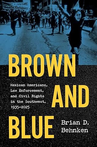 Brown and Blue – Mexican Americans, Law Enforcement, and Civil Rights in the Southwest, 1935–2025