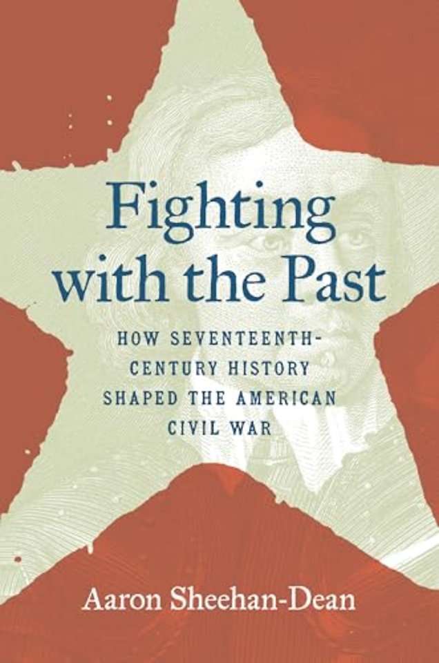 Fighting with the Past – How Seventeenth–Century History Shaped the American Civil War