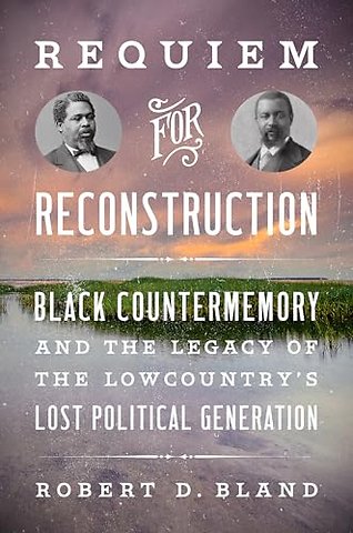 Requiem for Reconstruction – Black Countermemory and the Legacy of the Lowcountry`s Lost Political Generation