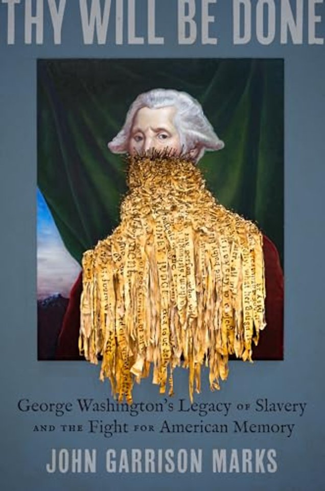 Thy Will Be Done – George Washington`s Legacy of Slavery and the Fight for American Memory