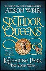 Six Tudor Queens: Katharine Parr, The Sixth Wife