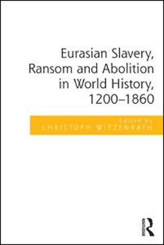 Eurasian Slavery, Ransom and Abolition in World History, 1200-1860