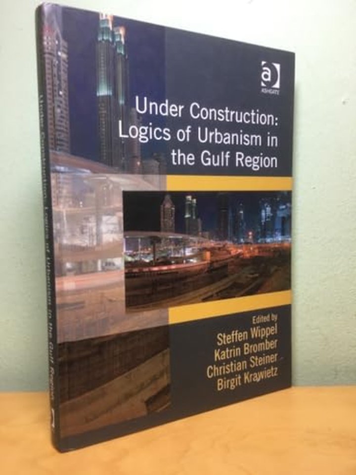 Under Construction: Logics of Urbanism in the Gulf Region