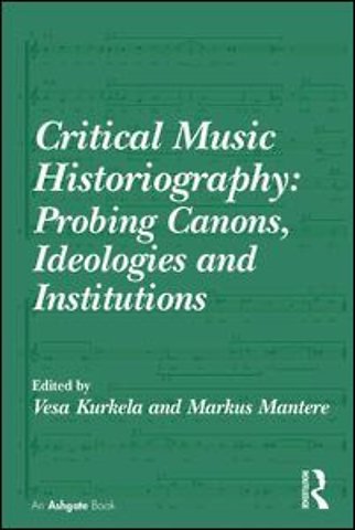 Critical Music Historiography: Probing Canons, Ideologies and Institutions