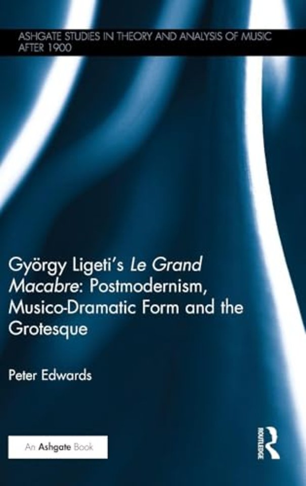 György Ligeti's Le Grand Macabre: Postmodernism, Musico-Dramatic Form and the Grotesque