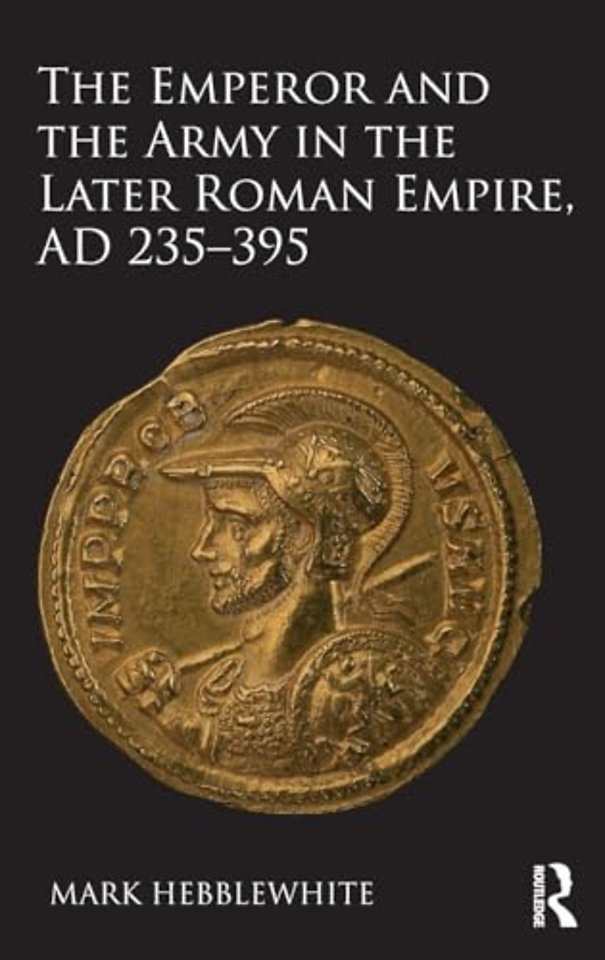 Emperor and the Army in the Later Roman Empire, AD 235-395