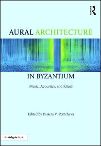 Aural Architecture in Byzantium: Music, Acoustics, and Ritual