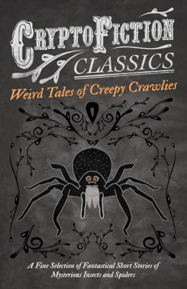Weird Tales of Creepy Crawlies - A Fine Selection of Fantastical Short Stories of Mysterious Insects and Spiders (Cryptofiction Classics)