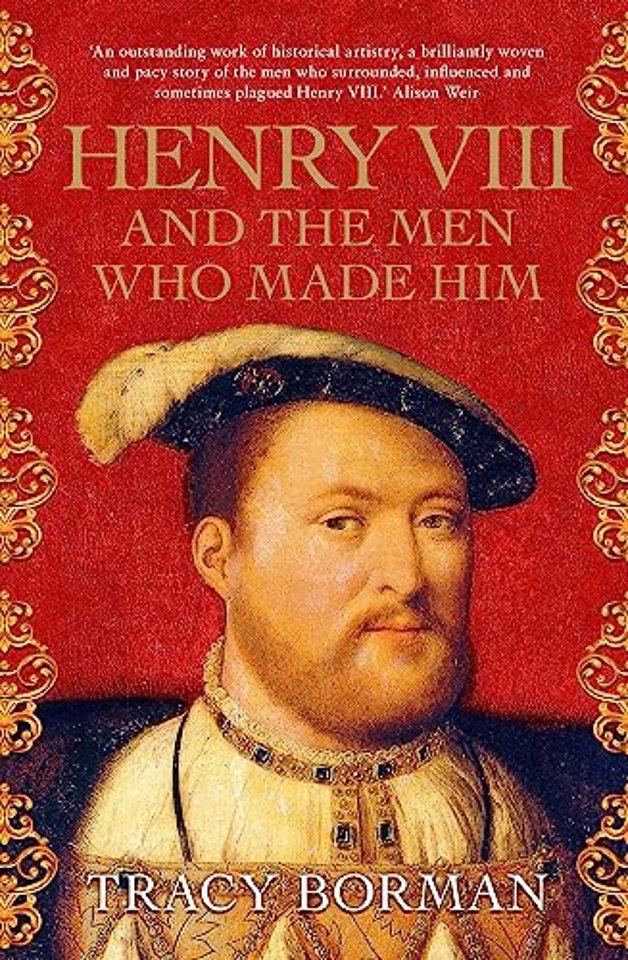 Henry VIII and the Men Who Made Him