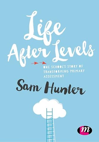 Life After Levels: One school s story of transforming primary assessment