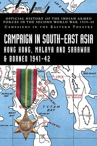 CAMPAIGNS IN SOUTH-EAST ASIA 1941-42 Hong Kong, Malaya and Sarawak & Borneo