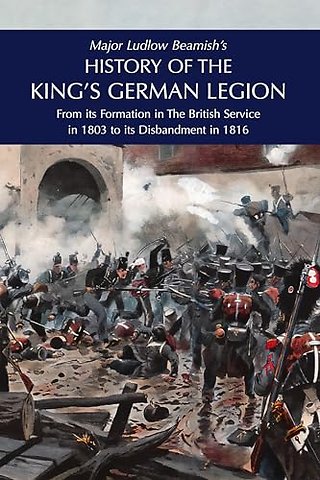 Major Ludlow Beamish's HISTORY OF THE KING'S GERMAN LEGION