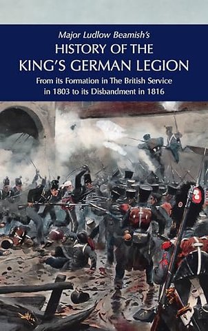 Major Ludlow Beamish's HISTORY OF THE KING'S GERMAN LEGION