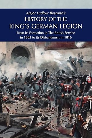 Major Ludlow Beamish's HISTORY OF THE KING'S GERMAN LEGION