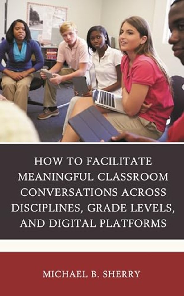 How to Facilitate Meaningful Classroom Conversations across Disciplines, Grade Levels, and Digital Platforms