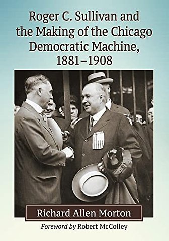 Roger C. Sullivan and the Making of the Chicago Democratic Machine, 1881-1908