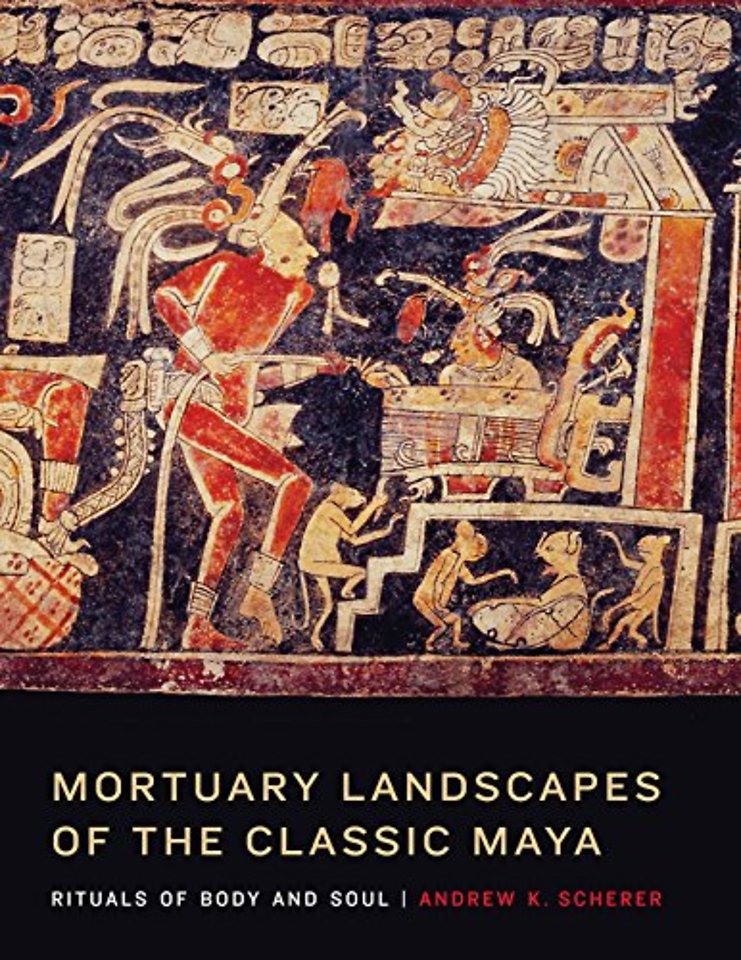 Mortuary Landscapes of the Classic Maya – Rituals of Body and Soul