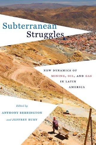 Subterranean Struggles – New Dynamics of Mining, Oil, and Gas in Latin America