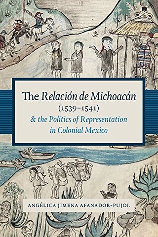 The Relación De Michoacán (1539–1541) and the Politics of Representation in Colonial Mexico