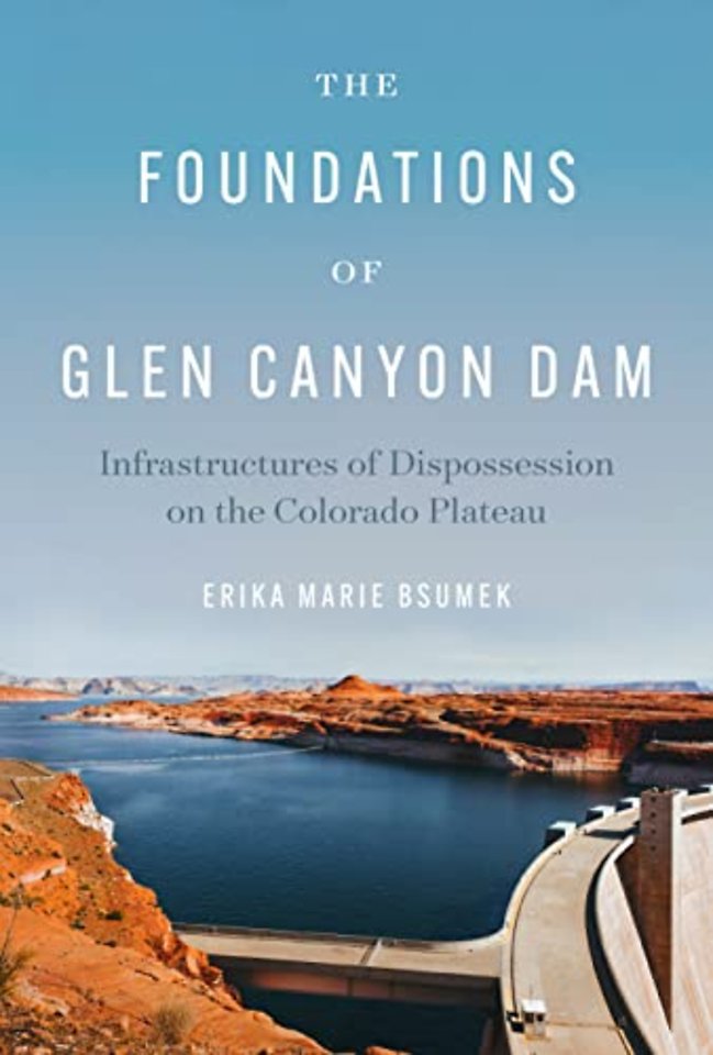 The Foundations of Glen Canyon Dam – Infrastructures of Dispossession on the Colorado Plateau