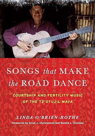 Songs That Make the Road Dance – Courtship and Fertility Music of the Tz`utujil Maya